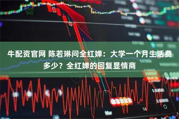牛配资官网 陈若琳问全红婵：大学一个月生活费多少？全红婵的回复显情商