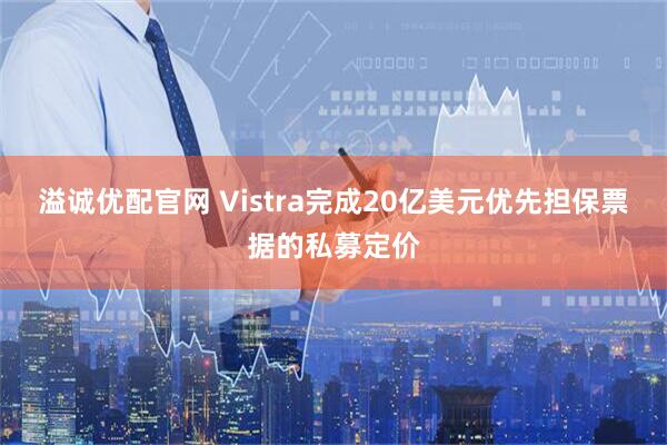 溢诚优配官网 Vistra完成20亿美元优先担保票据的私募定价