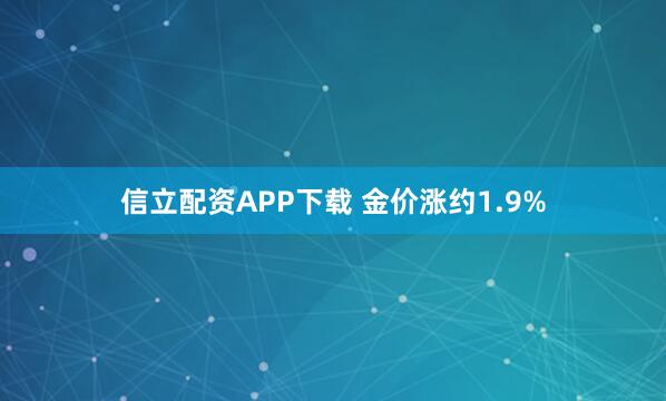 信立配资APP下载 金价涨约1.9%