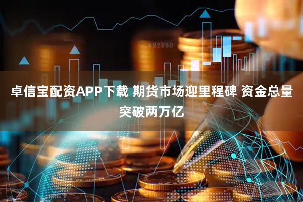 卓信宝配资APP下载 期货市场迎里程碑 资金总量突破两万亿