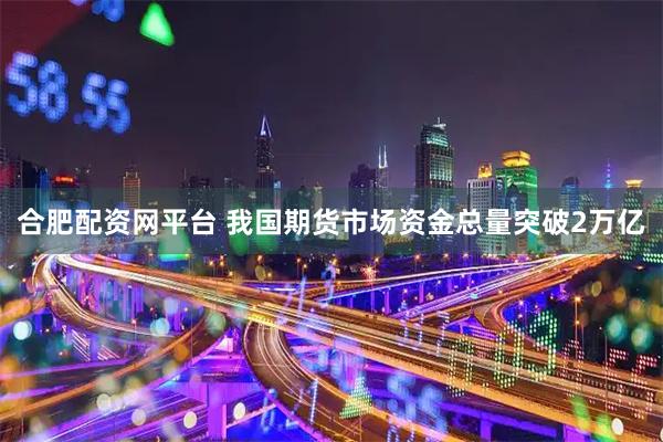 合肥配资网平台 我国期货市场资金总量突破2万亿