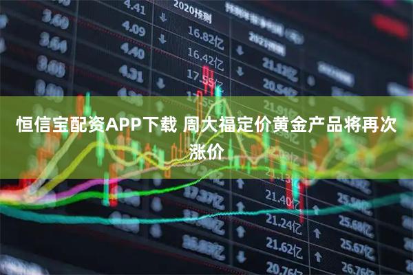 恒信宝配资APP下载 周大福定价黄金产品将再次涨价