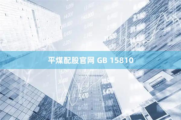 平煤配股官网 GB 15810