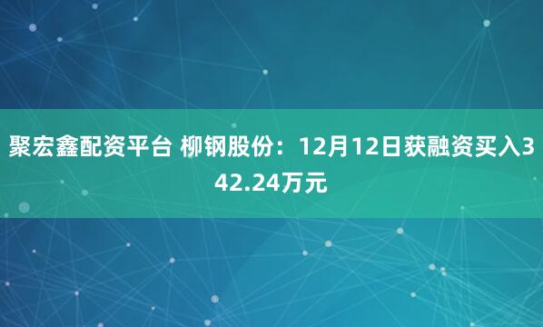 聚宏鑫配资平台 柳钢股份：12月12日获融资买入342.24万元