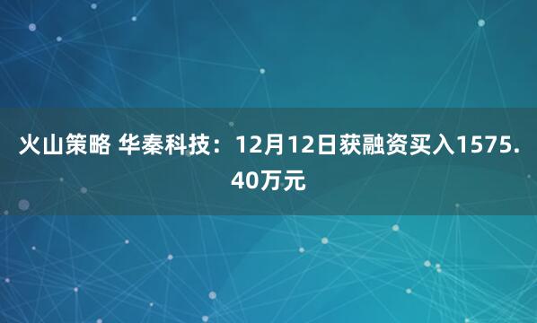 火山策略 华秦科技：12月12日获融资买入1575.40万元