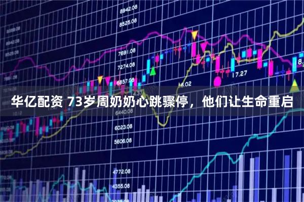 华亿配资 73岁周奶奶心跳骤停，他们让生命重启