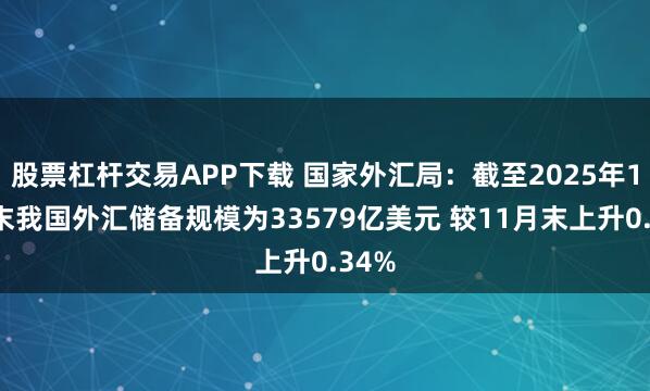 股票杠杆交易APP下载 国家外汇局：截至2025年12月末我国外汇储备规模为33579亿美元 较11月末上升0.34%