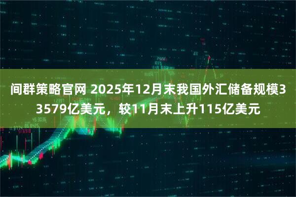 间群策略官网 2025年12月末我国外汇储备规模33579亿美元，较11月末上升115亿美元