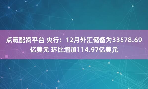 点赢配资平台 央行：12月外汇储备为33578.69亿美元 环比增加114.97亿美元