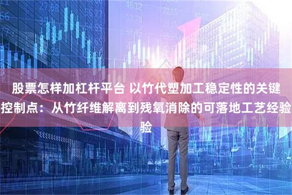 股票怎样加杠杆平台 以竹代塑加工稳定性的关键控制点：从竹纤维解离到残氧消除的可落地工艺经验