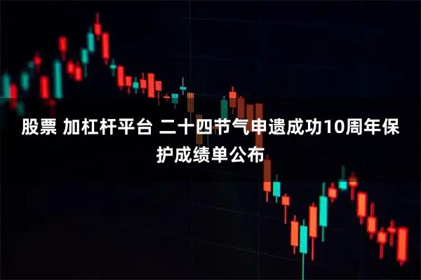 股票 加杠杆平台 二十四节气申遗成功10周年保护成绩单公布