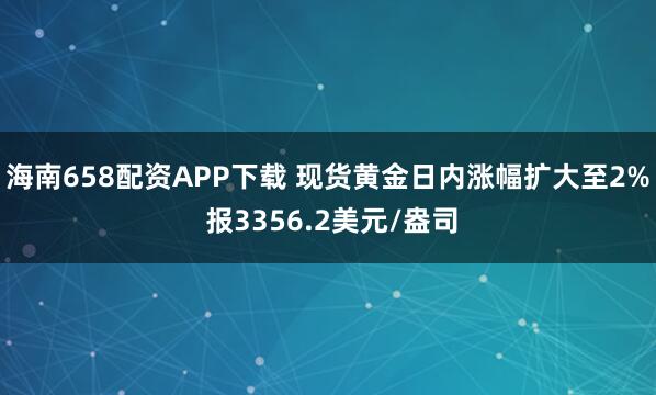 海南658配资APP下载 现货黄金日内涨幅扩大至2% 报3356.2美元/盎司